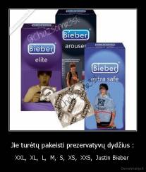 Jie turėtų pakeisti prezervatyvų dydžius : - XXL,  XL,  L,  M,  S,  XS,  XXS,  Justin Bieber 
