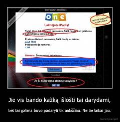 Jie vis bando kažką išlošti tai darydami, - bet tai galima buvo padaryti tik ankščiau. Ne tie laikai jau.