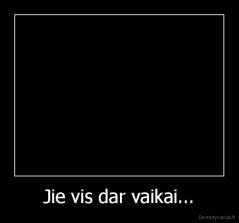 Jie vis dar vaikai... - 