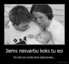 Jiems nesvarbu koks tu esi - Vis tiek jie mylės tave stipriausiai...