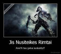 Jis Nusiteikes Rimtai - Ane?A tau galva suskaldyt?