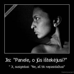 Jis: "Panele, o jūs ištekėjusi?"  - " Ji, susigėdusi: "Ne, aš tik nepasidažiusi"