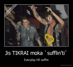 Jis TIKRAI moka `sufflin'ti` - Everyday HE sufflin