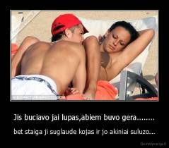 Jis buciavo jai lupas,abiem buvo gera........ - bet staiga ji suglaude kojas ir jo akiniai suluzo...