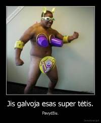 Jis galvoja esas super tėtis. - Pavydžiu.