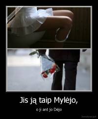 Jis ją taip Mylėjo, - o ji ant jo Dėjo
