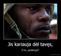 Jis kariauja dėl tavęs, - O tu, padėkojai?