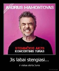 Jis labai stengiasi... - ir viskas skirta Jums