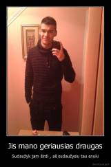 Jis mano geriausias draugas - Sudaužyk jam širdi , aš sudaužysiu tau snuki