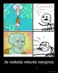 Jis niekada neturės merginos -                        ...