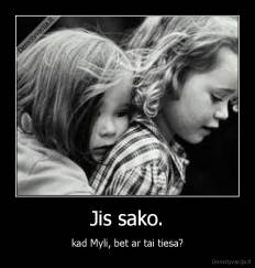 Jis sako. - kad Myli, bet ar tai tiesa?