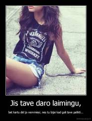 Jis tave daro laimingu, - bet kartu dėl jo nerviniesi, nes tu bijai kad gali tave palikti...
