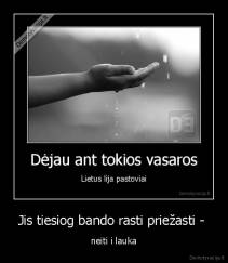 Jis tiesiog bando rasti priežasti -  - neiti i lauka