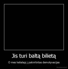 Jis turi baltą bilietą - O mes kelialapį į patvirtintas demotyvacijas