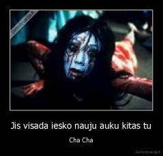 Jis visada iesko nauju auku kitas tu - Cha Cha