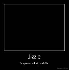 Jizzle - Ir spermos kaip nebūta
