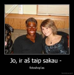 Jo, ir aš taip sakau -  - fotoshop'as