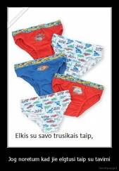Jog noretum kad jie elgtusi taip su tavimi - 