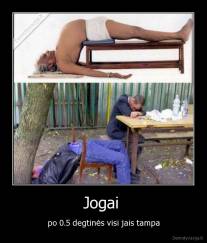 Jogai  - po 0.5 degtinės visi jais tampa