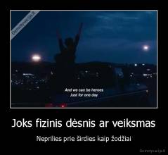 Joks fizinis dėsnis ar veiksmas - Neprilies prie širdies kaip žodžiai