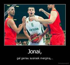 Jonai, - gal geriau susirask merginą...