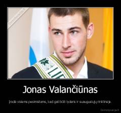 Jonas Valančiūnas - Įrodė visiems pesimistams, kad gali būti lyderis ir suaugusiųjų rinktinėje.
