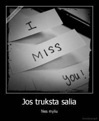 Jos truksta salia - Nes myliu