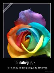 Jubiliejus -   -  tai tuomet, kai daug gėlių, o tu dar gyvas