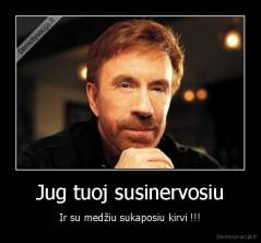 Jug tuoj susinervosiu - Ir su medžiu sukaposiu kirvi !!!