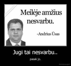 Jugi tai nesvarbu.. - pasak jo.