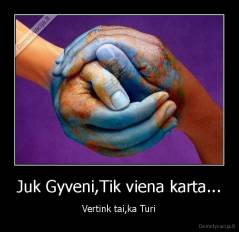 Juk Gyveni,Tik viena karta... - Vertink tai,ka Turi