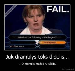 Juk dramblys toks didelis... - ...O mėnulis mažas rutulėlis.