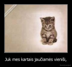 Juk mes kartais jaučiamės vieniši, - 