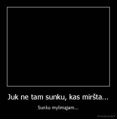 Juk ne tam sunku, kas miršta... - Sunku mylimąjam...
