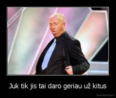 Juk tik jis tai daro geriau už kitus - 