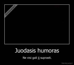 Juodasis humoras - Ne visi gali jį suprasti.