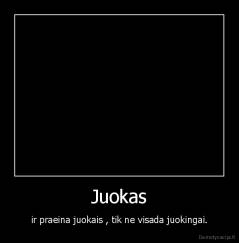 Juokas - ir praeina juokais , tik ne visada juokingai.