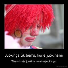 Juokinga tik tiems, kurie juokinami - Tiems kurie juokina, visai nejuokinga.