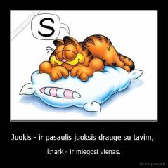 Juokis - ir pasaulis juoksis drauge su tavim,  - knark - ir miegosi vienas.