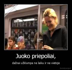 Juoko priepoliai, - dažnai užklumpa ne laiku ir ne vietoje