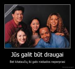 Jūs galit būt draugai - Bet kitataučių iki galo niekados neperprasi