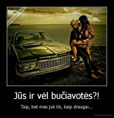 Jūs ir vėl bučiavotės?! - Taip, bet mes juk tik, kaip draugai...