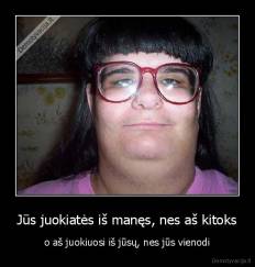 Jūs juokiatės iš manęs, nes aš kitoks - o aš juokiuosi iš jūsų, nes jūs vienodi