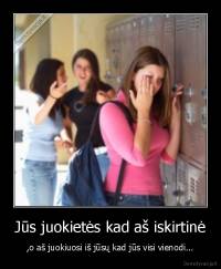 Jūs juokietės kad aš iskirtinė - ,o aš juokiuosi iš jūsų kad jūs visi vienodi...