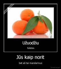 Jūs kaip norit - bet aš tai mandarinus