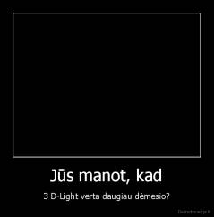 Jūs manot, kad - 3 D-Light verta daugiau dėmesio?
