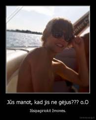 Jūs manot, kad jis ne gėjus??? o.O - Išsipagiriokit žmonės.