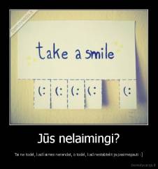 Jūs nelaimingi? - Tai ne todėl, kad laimės nerandat, o todėl, kad nestabtelit ja pasimėgauti :]
