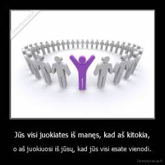 Jūs visi juokiates iš manęs, kad aš kitokia, - o aš juokiuosi iš jūsų, kad jūs visi esate vienodi.