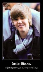 Justin Bieber. - Jei jis būtų lietuvis, jis jau būtų seimo narys.